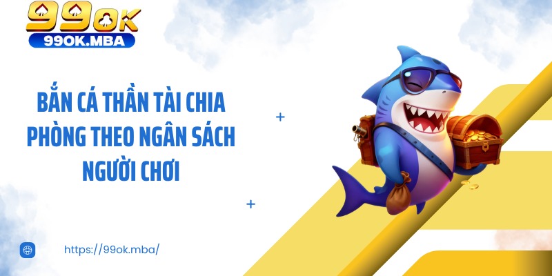 Bắn cá thần tài chia phòng theo ngân sách người chơi