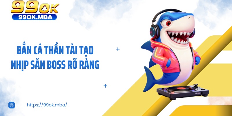 Bắn cá thần tài tạo nhịp săn boss rõ ràng