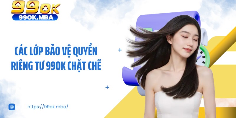 Các lớp bảo vệ quyền riêng tư 99OK chặt chẽ