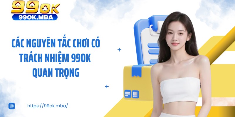Các nguyên tắc chơi có trách nhiệm 99OK quan trọng