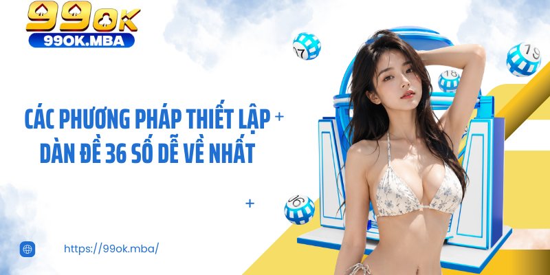 Các phương pháp thiết lập dàn đề 36 số dễ về nhất