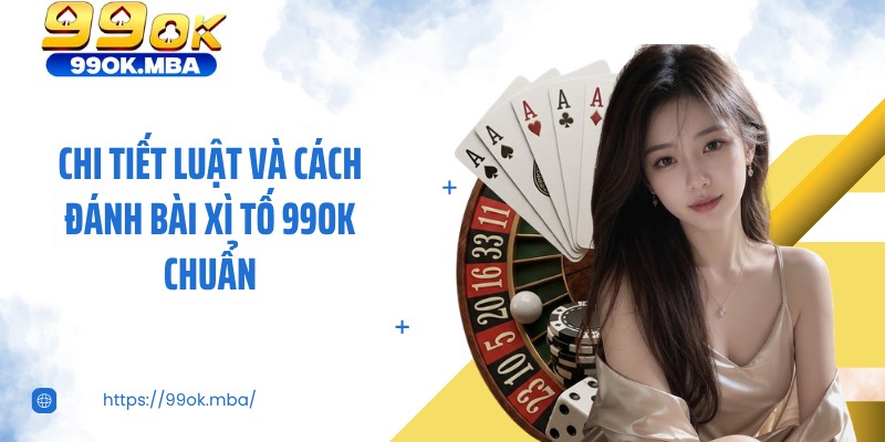 Chi tiết luật và cách đánh bài xì tố 99OK chuẩn