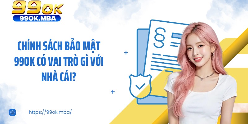 Chính sách bảo mật 99OK có vai trò gì với nhà cái?