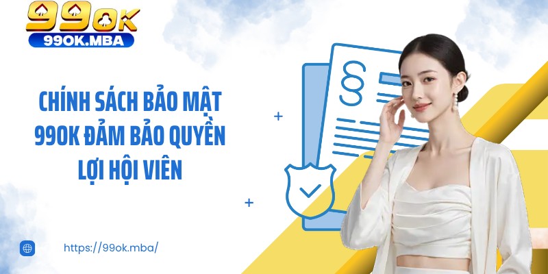 Chính sách bảo mật 99OK đảm bảo quyền lợi hội viên