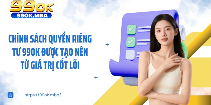 Chính sách quyền riêng tư 99OK được tạo nên từ giá trị cốt lõi