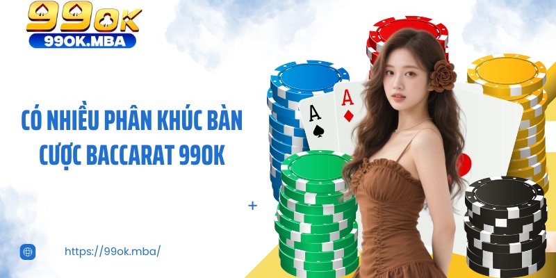 Có nhiều phân khúc bàn cược baccarat 99OK