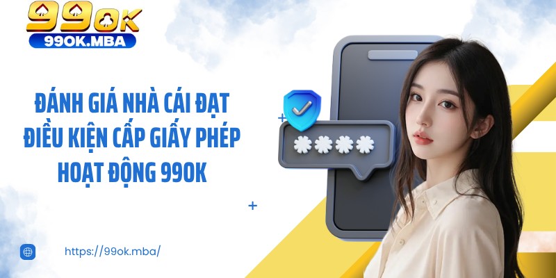 Đánh giá nhà cái đạt điều kiện cấp giấy phép hoạt động 99OK