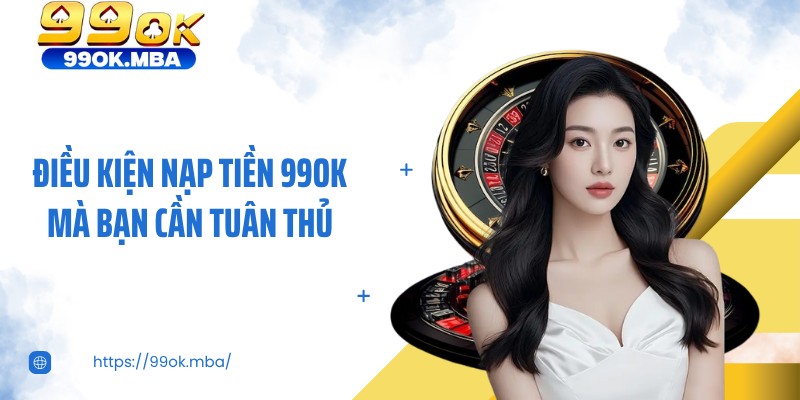 Điều kiện nạp tiền 99OK mà bạn cần tuân thủ
