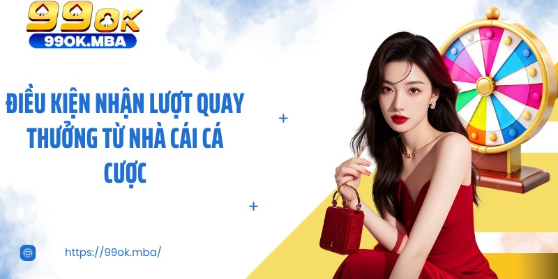 Điều kiện nhận lượt quay thưởng từ nhà cái cá cược