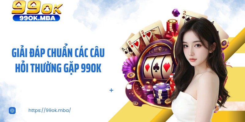 Giải đáp chuẩn các câu hỏi thường gặp 99OK