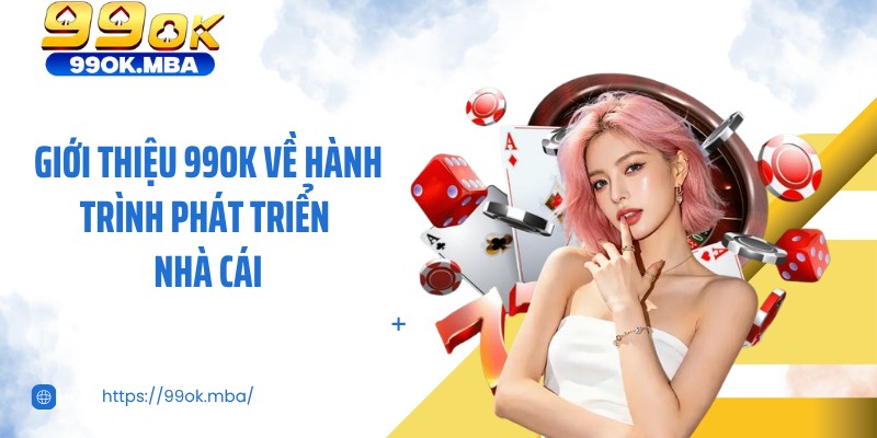 Giới thiệu 99OK về hành trình phát triển nhà cái