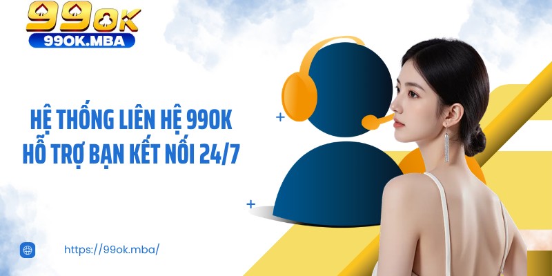 Hệ thống liên hệ 99OK hỗ trợ bạn kết nối 24/7