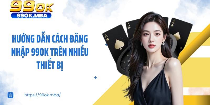 Hướng dẫn cách đăng nhập 99Ok trên nhiều thiết bị