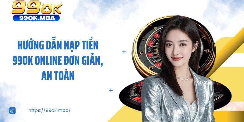 Hướng dẫn nạp tiền 99OK online đơn giản, an toàn