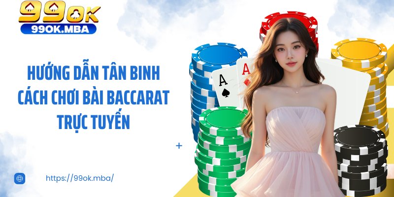Hướng dẫn tân binh cách chơi bài baccarat trực tuyến