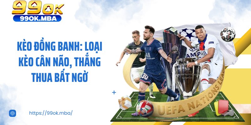 Kèo Đồng Banh: Loại Kèo Cân Não, Thắng Thua Bất Ngờ