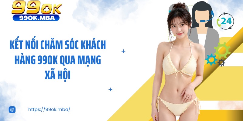 Kết nối chăm sóc khách hàng 99OK qua mạng xã hội