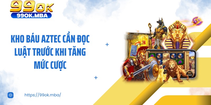 Kho báu Aztec cần đọc luật trước khi tăng mức cược