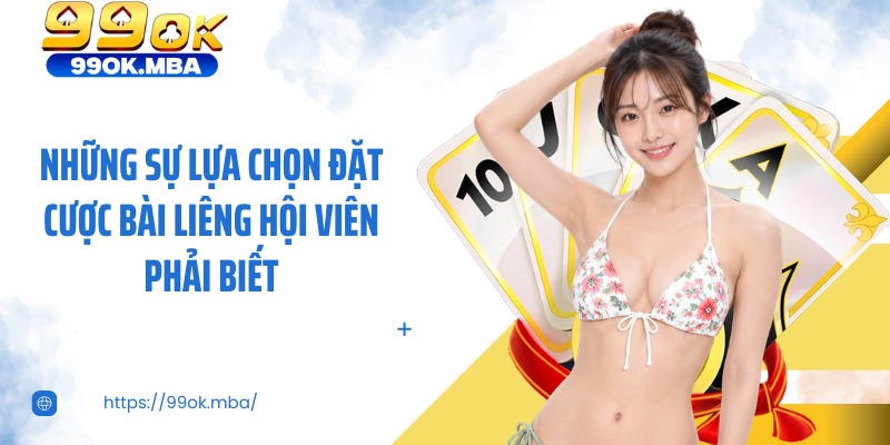 Những sự lựa chọn đặt cược bài liêng hội viên phải biết