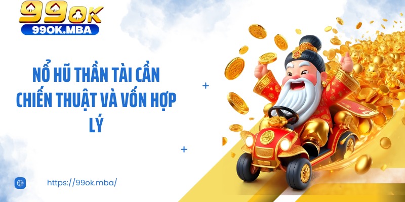 Nổ hũ thần tài cần chiến thuật và vốn hợp lý