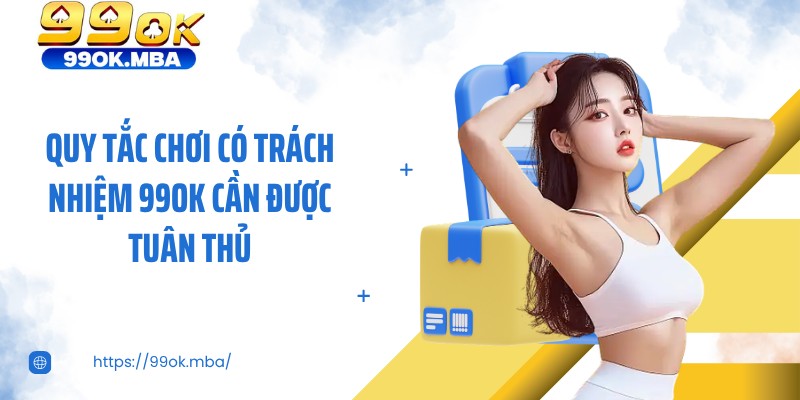 Quy tắc chơi có trách nhiệm 99OK cần được tuân thủ