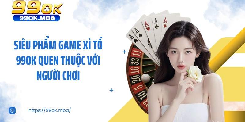 Siêu phẩm game xì tố 99OK quen thuộc với người chơi