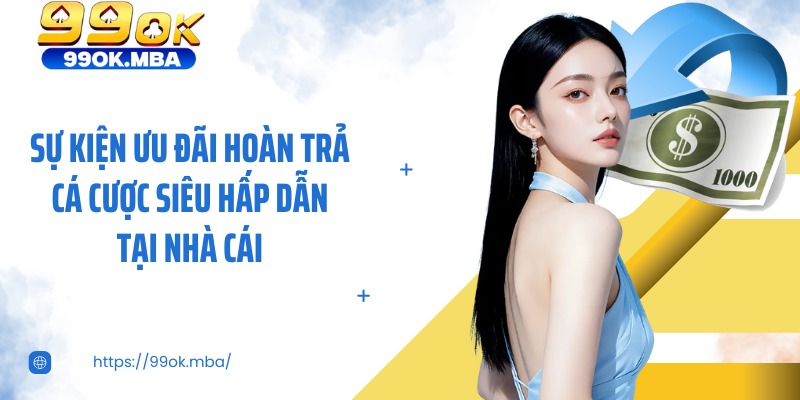 Sự kiện ưu đãi hoàn trả cá cược siêu hấp dẫn tại nhà cái