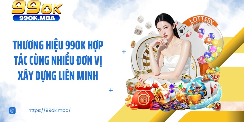 Thương hiệu 99OK hợp tác cùng nhiều đơn vị xây dựng liên minh