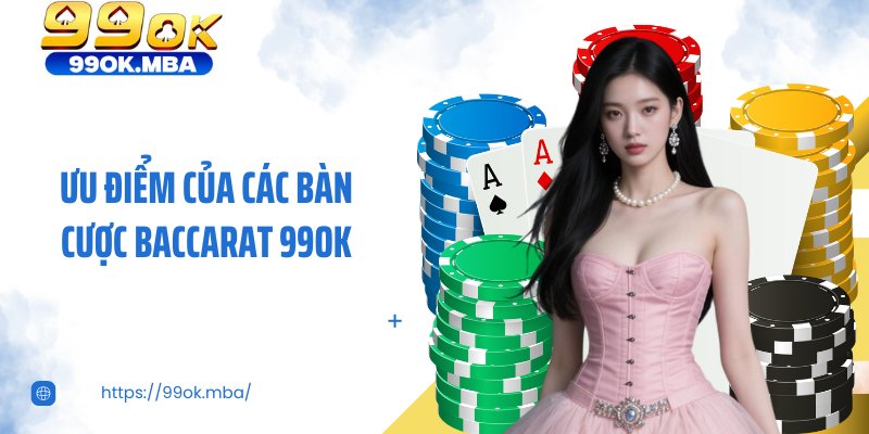 Ưu điểm của các bàn cược baccarat 99OK