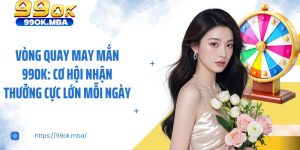Vòng Quay May Mắn 99OK: Cơ Hội Nhận Thưởng Cực Lớn Mỗi Ngày